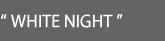 WHITE NIGHT