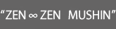 ZEN ∞ ZEN MUSHIN